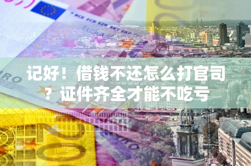 北京记好！借钱不还怎么打官司？证件齐全才能不吃亏