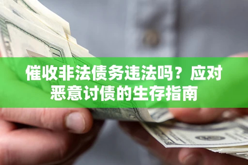 北京催收非法债务违法吗？应对恶意讨债的生存指南