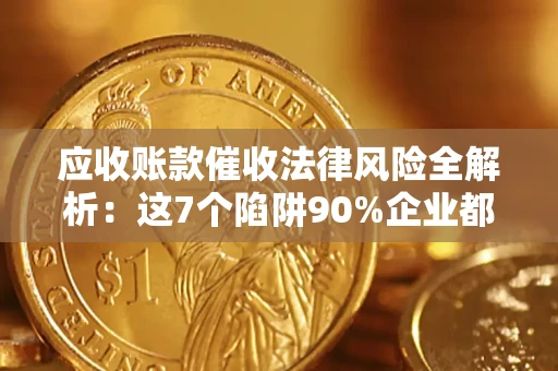 北京应收账款催收法律风险全解析：这7个陷阱90%企业都踩过（含合规应对指南）
