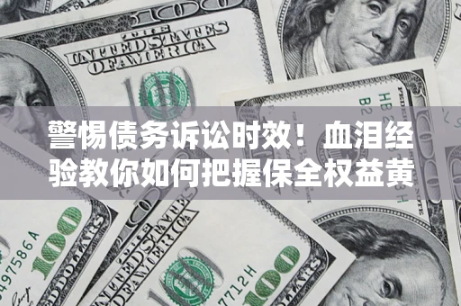 北京警惕债务诉讼时效！血泪经验教你如何把握保全权益黄金期