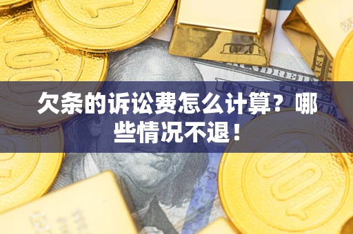 北京欠条的诉讼费怎么计算?哪些情况不退! 北京欠条的诉讼费怎么计算?哪些情况不退!