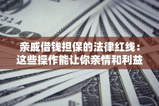 北京亲戚借钱担保的法律红线：这些操作能让你亲情和利益两不误