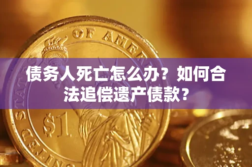 北京债务人死亡怎么办？如何合法追偿遗产债款？