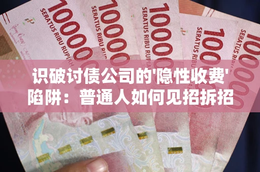 北京识破讨债公司的'隐性收费'陷阱：普通人如何见招拆招？