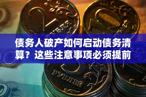 北京债务人破产如何启动债务清算？这些注意事项必须提前知道