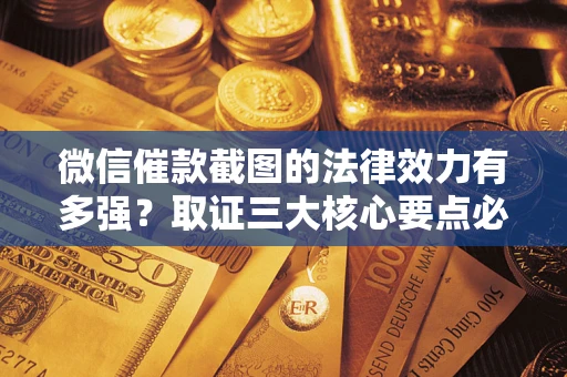 北京微信催款截图的法律效力有多强？取证三大核心要点必须知道！