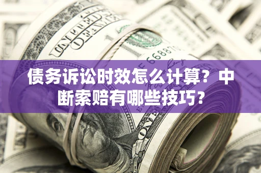 北京债务诉讼时效怎么计算？中断索赔有哪些技巧？
