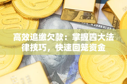 北京高效追缴欠款：掌握四大法律技巧，快速回笼资金