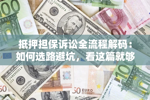 北京抵押担保诉讼全流程解码：如何选路避坑，看这篇就够了