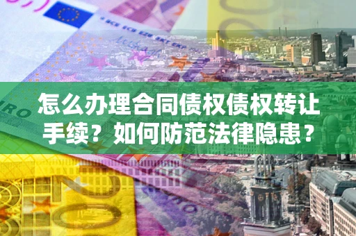 北京怎么办理合同债权债权转让手续？如何防范法律隐患？