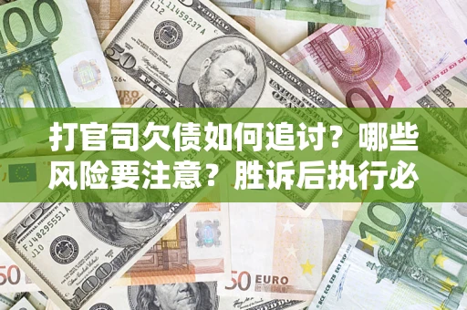 北京打官司欠债如何追讨？哪些风险要注意？胜诉后执行必看！