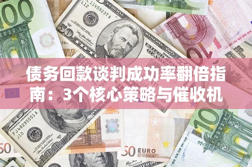 北京债务回款谈判成功率翻倍指南：3个核心策略与催收机构避坑法则