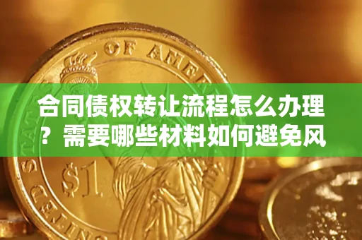 北京合同债权转让流程怎么办理？需要哪些材料如何避免风险？
