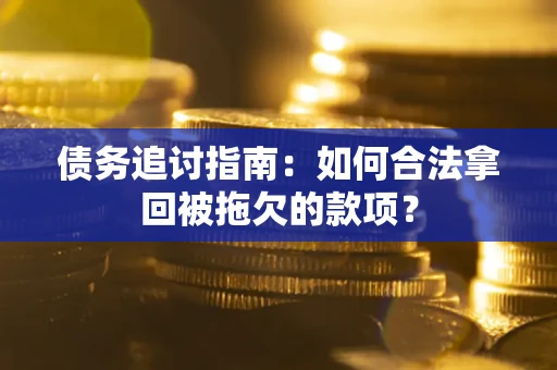 北京债务追讨指南：如何合法拿回被拖欠的款项？