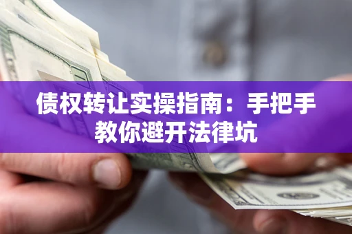 北京债权转让实操指南：手把手教你避开法律坑