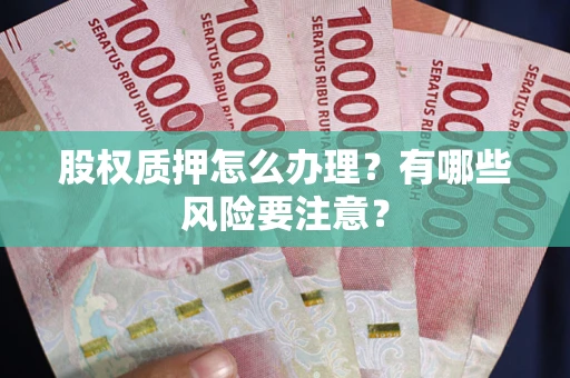 北京股权质押怎么办理？有哪些风险要注意？