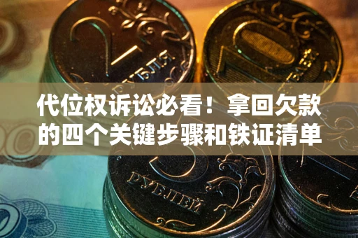 北京代位权诉讼必看!拿回欠款的四个关键步骤和铁证清单 北京代位权诉讼必看!拿回欠款的四个关键步骤和铁证清单