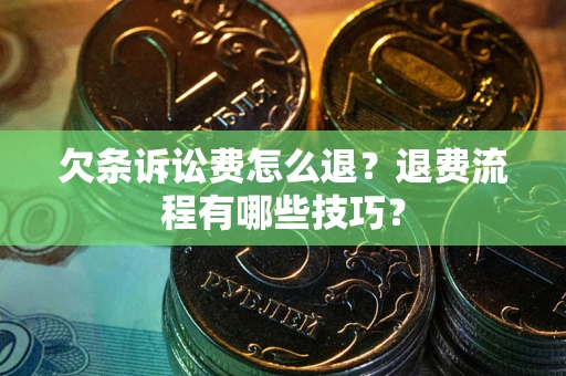 北京欠条诉讼费怎么退？退费流程有哪些技巧？