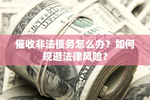 北京催收非法债务怎么办？如何规避法律风险？