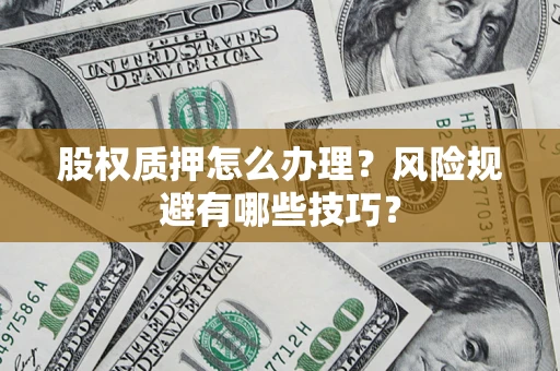 北京股权质押怎么办理？风险规避有哪些技巧？