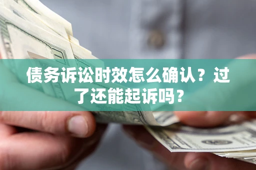 北京债务诉讼时效怎么确认？过了还能起诉吗？