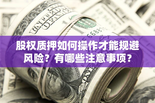 北京股权质押如何操作才能规避风险？有哪些注意事项？