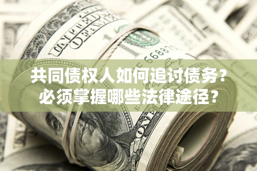 北京共同债权人如何追讨债务？必须掌握哪些法律途径？