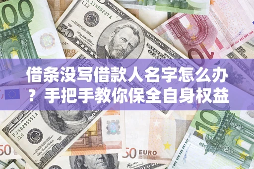 北京借条没写借款人名字怎么办？手把手教你保全自身权益