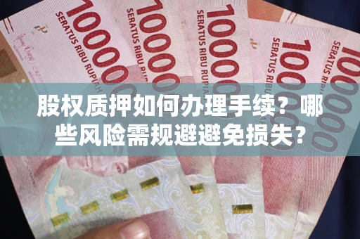 北京股权质押如何办理手续？哪些风险需规避避免损失？