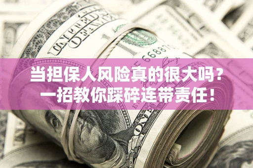 北京当担保人风险真的很大吗？一招教你踩碎连带责任！