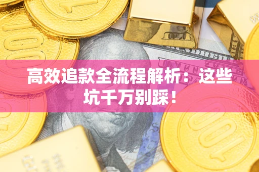 北京高效追款全流程解析：这些坑千万别踩！