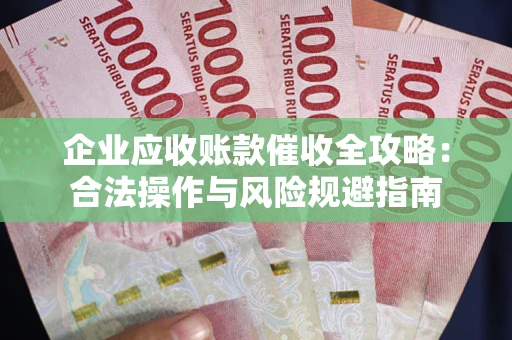 北京企业应收账款催收全攻略：合法操作与风险规避指南
