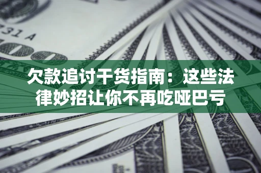 北京欠款追讨干货指南：这些法律妙招让你不再吃哑巴亏