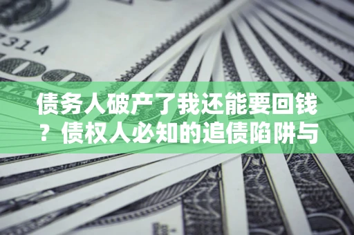 北京债务人破产了我还能要回钱？债权人必知的追债陷阱与破局之道