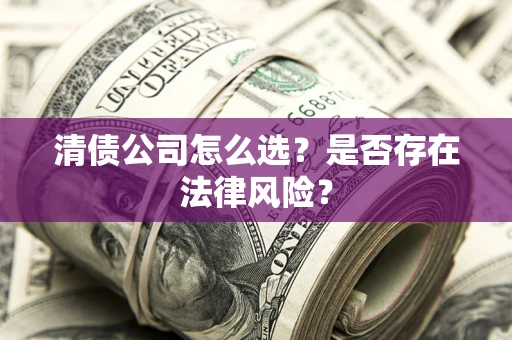 北京清债公司怎么选？是否存在法律风险？