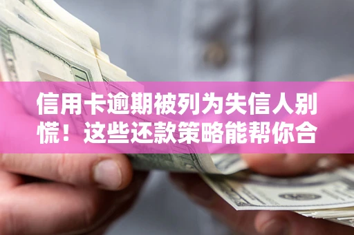 北京信用卡逾期被列为失信人别慌！这些还款策略能帮你合法止损