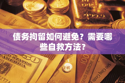 北京债务拘留如何避免？需要哪些自救方法？