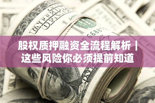 北京股权质押融资全流程解析｜这些风险你必须提前知道