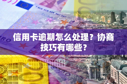 北京信用卡逾期怎么处理？协商技巧有哪些？