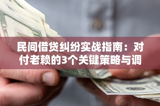 北京民间借贷纠纷实战指南：对付老赖的3个关键策略与调解盲区解析