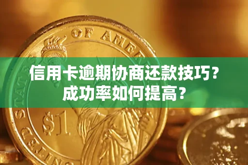 北京信用卡逾期协商还款技巧？成功率如何提高？