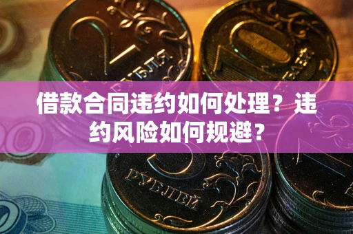 北京借款合同违约如何处理？违约风险如何规避？