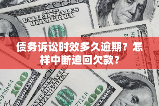 北京债务诉讼时效多久逾期？怎样中断追回欠款？