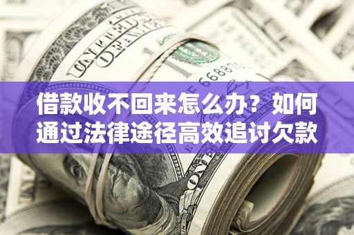 北京借款收不回来怎么办?如何通过法律途径高效追讨欠款? 北京借款收不回来怎么办?如何通过法律途径高效追讨欠款?