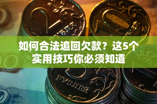 北京如何合法追回欠款？这5个实用技巧你必须知道