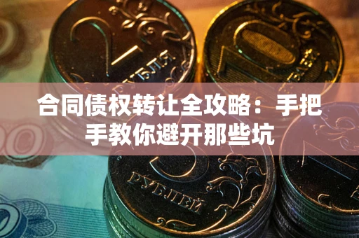 北京合同债权转让全攻略：手把手教你避开那些坑