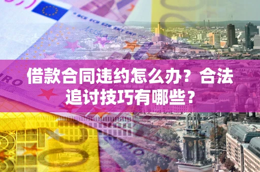 北京借款合同违约怎么办？合法追讨技巧有哪些？