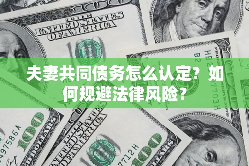 北京夫妻共同债务怎么认定？如何规避法律风险？