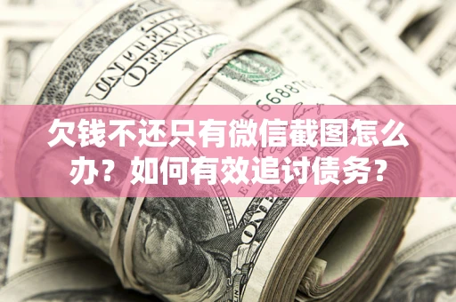 北京欠钱不还只有微信截图怎么办？如何有效追讨债务？
