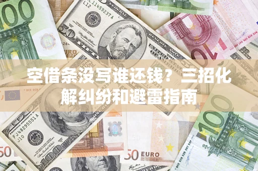 北京空借条没写谁还钱？三招化解纠纷和避雷指南